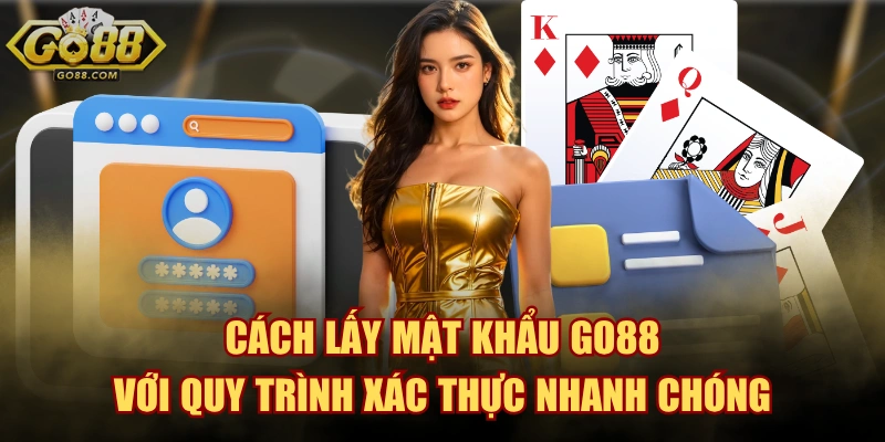 Cách Lấy Mật Khẩu GO88 Với Quy Trình Xác Thực Nhanh Chóng