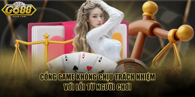 Cổng game không chịu trách nhiệm với lỗi từ người chơi