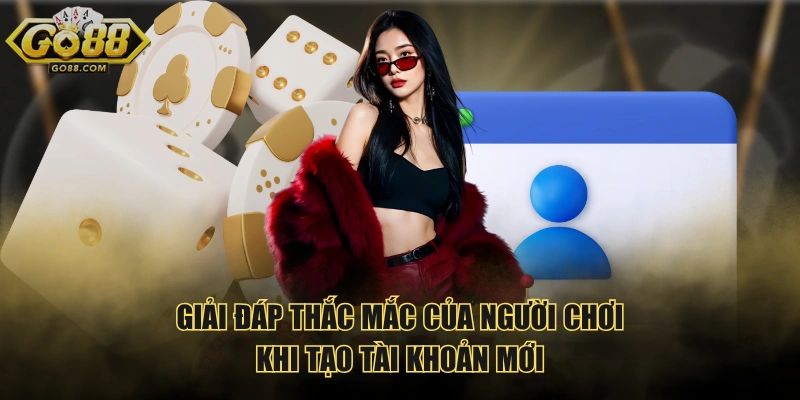 Giải đáp thắc mắc của người chơi khi tạo tài khoản mới