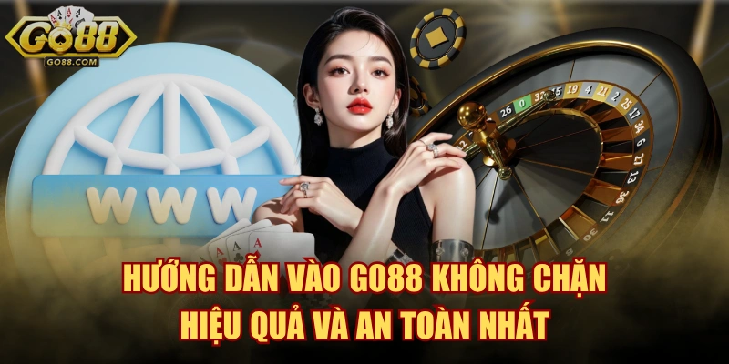 Hướng Dẫn Vào GO88 Không Chặn Hiệu Quả Và An Toàn Nhất