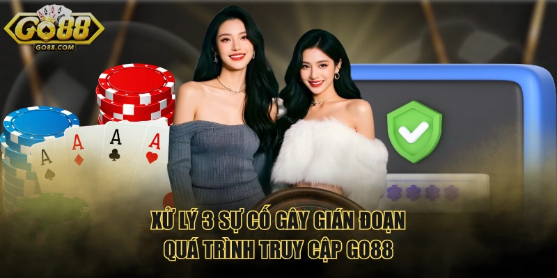 Xử lý 3 sự cố gây gián đoạn quá trình truy cập GO88